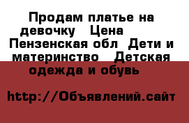 Продам платье на девочку › Цена ­ 600 - Пензенская обл. Дети и материнство » Детская одежда и обувь   